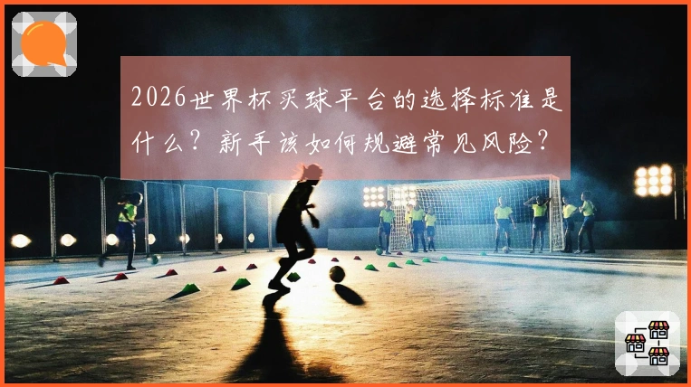 2026世界杯买球平台的选择标准是什么？新手该如何规避常见风险？