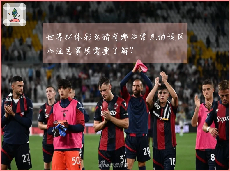 世界杯体彩竞猜有哪些常见的误区和注意事项需要了解？