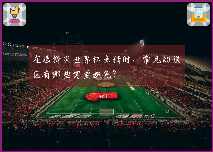 在选择买世界杯竞猜时，常见的误区有哪些需要避免？