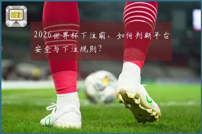 2026世界杯下注前，如何判断平台安全与下注规则？